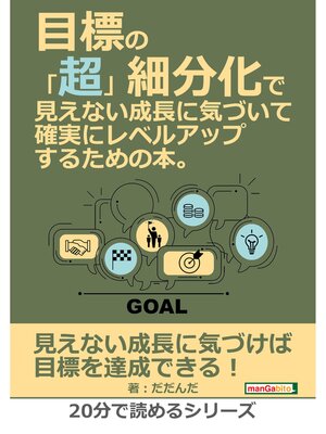 cover image of 目標の「超」細分化で見えない成長に気づいて確実にレベルアップするための本。20分で読めるシリーズ